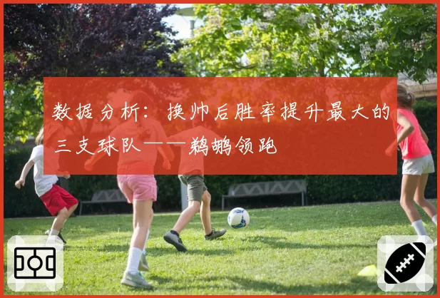 数据分析：换帅后胜率提升最大的三支球队——鹈鹕领跑