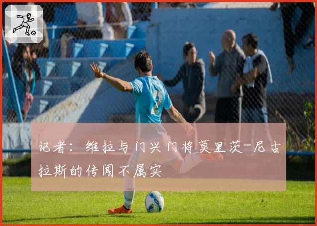 记者：维拉与门兴门将莫里茨-尼古拉斯的传闻不属实