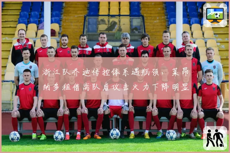 浙江队乔迪传控体系遇瓶颈,莱昂纳多租借离队后攻击火力下降明显
