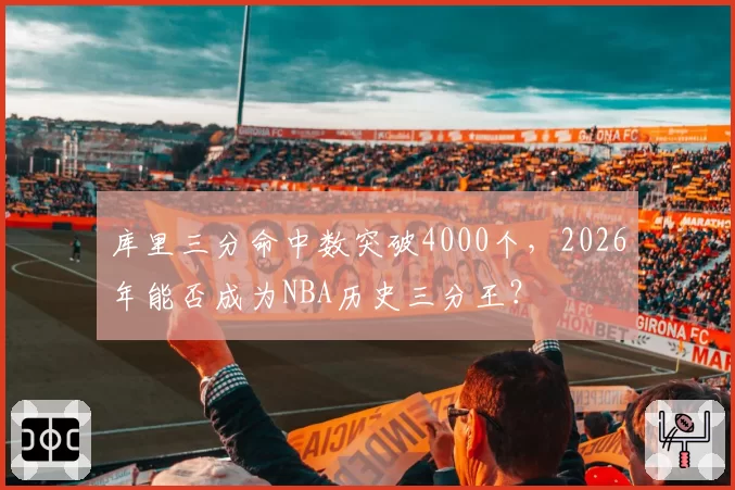 库里三分命中数突破4000个，2026年能否成为NBA历史三分王？