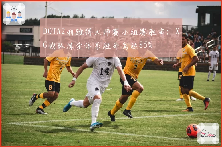 DOTA2利雅得大师赛小组赛胜率:XG战队炼金体系胜率高达85%