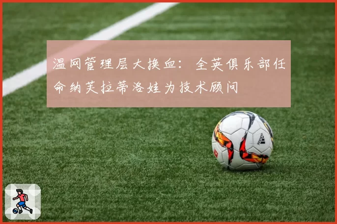 温网管理层大换血：全英俱乐部任命纳芙拉蒂洛娃为技术顾问