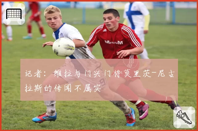 记者:维拉与门兴门将莫里茨-尼古拉斯的传闻不属实