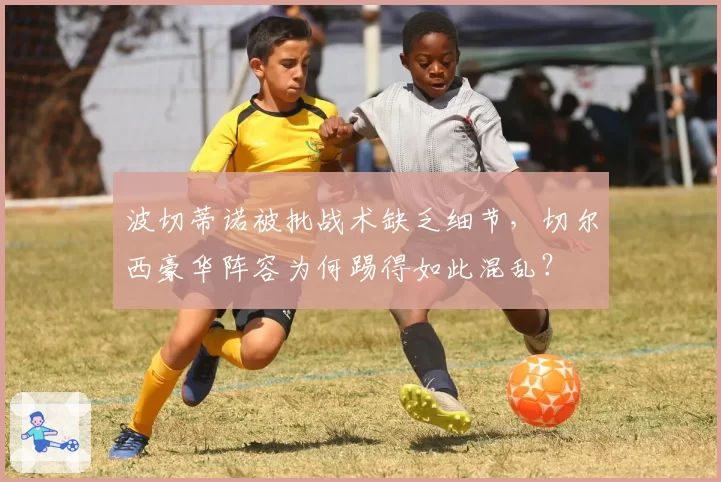 波切蒂诺被批战术缺乏细节，切尔西豪华阵容为何踢得如此混乱？