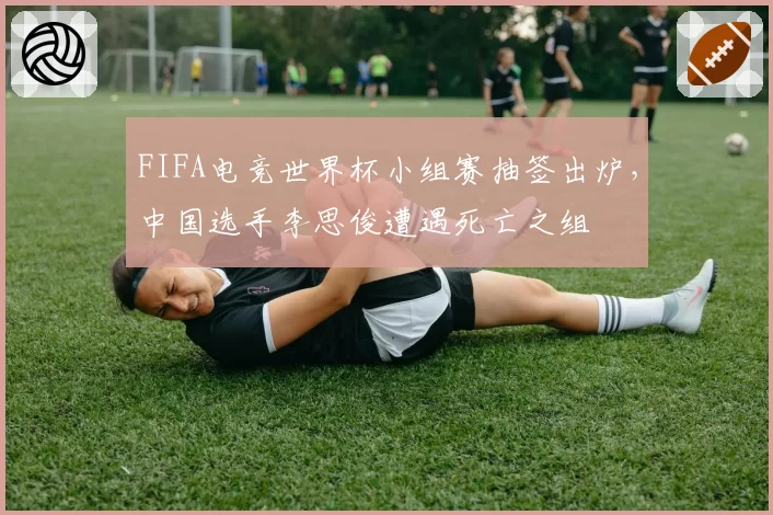 FIFA电竞世界杯小组赛抽签出炉，中国选手李思俊遭遇死亡之组