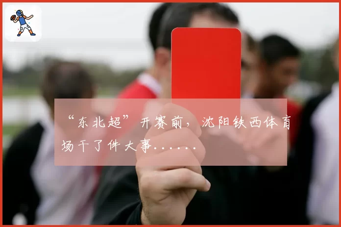 “东北超”开赛前，沈阳铁西体育场干了件大事......