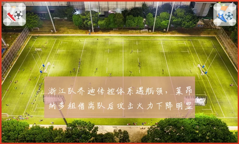 浙江队乔迪传控体系遇瓶颈,莱昂纳多租借离队后攻击火力下降明显