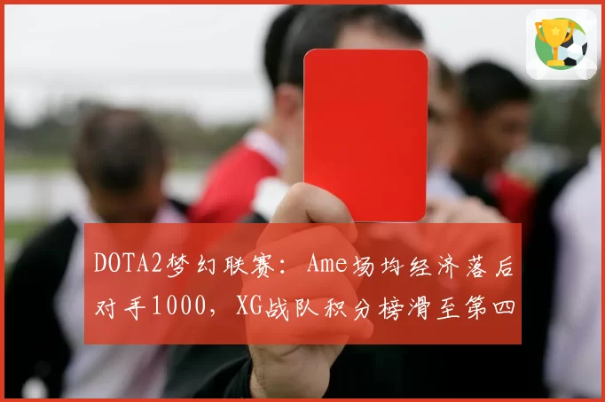 DOTA2梦幻联赛：Ame场均经济落后对手1000，XG战队积分榜滑至第四