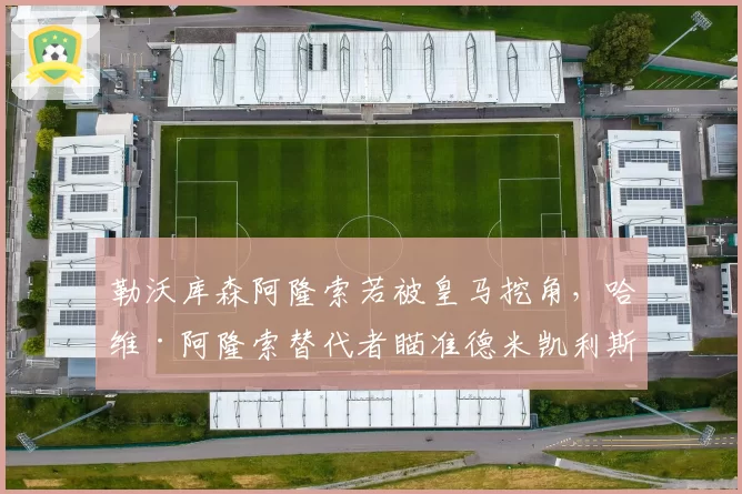 勒沃库森阿隆索若被皇马挖角，哈维·阿隆索替代者瞄准德米凯利斯