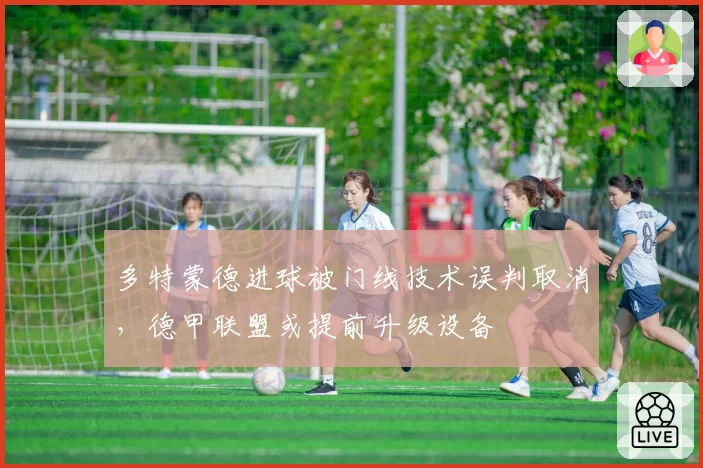 多特蒙德进球被门线技术误判取消，德甲联盟或提前升级设备