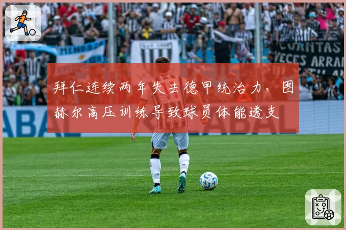 拜仁连续两年失去德甲统治力，图赫尔高压训练导致球员体能透支