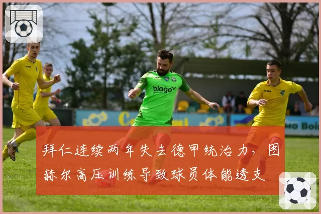 拜仁连续两年失去德甲统治力，图赫尔高压训练导致球员体能透支