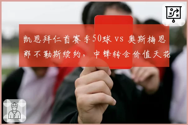 凯恩拜仁首赛季50球 vs 奥斯梅恩那不勒斯续约，中锋转会价值天花板之争