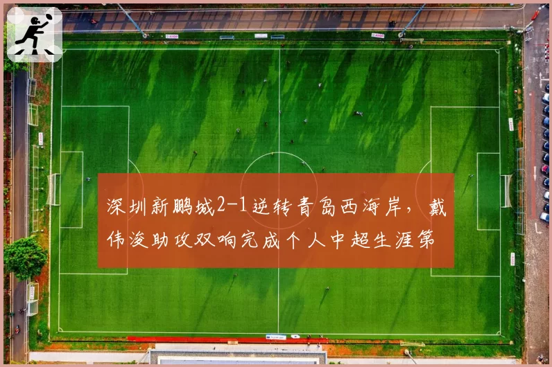 深圳新鹏城2-1逆转青岛西海岸,戴伟浚助攻双响完成个人中超生涯第50次助攻