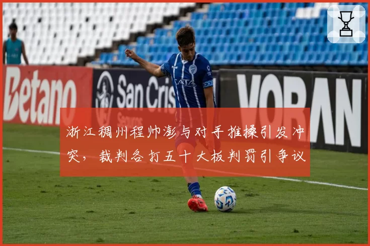 浙江稠州程帅澎与对手推搡引发冲突，裁判各打五十大板判罚引争议