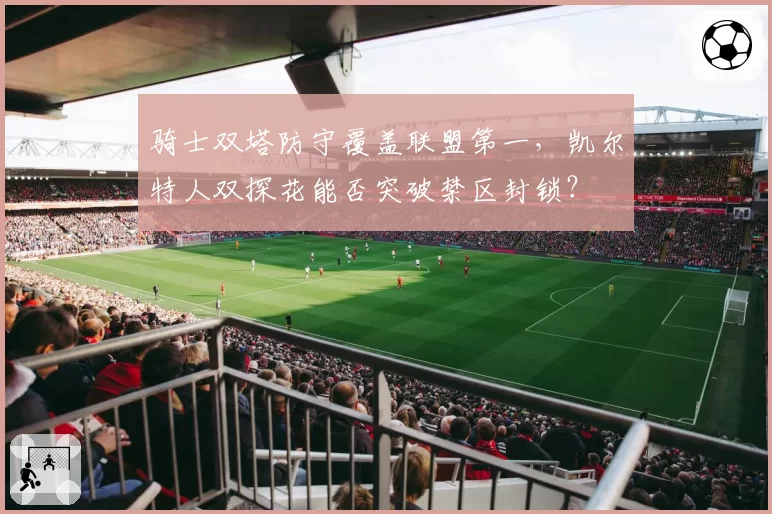 骑士双塔防守覆盖联盟第一，凯尔特人双探花能否突破禁区封锁？