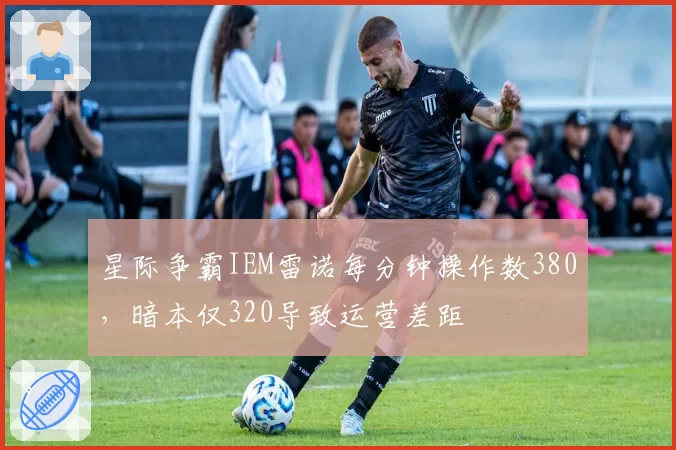 星际争霸IEM雷诺每分钟操作数380，暗本仅320导致运营差距