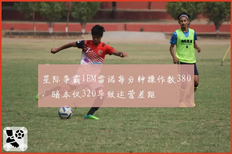 星际争霸IEM雷诺每分钟操作数380，暗本仅320导致运营差距