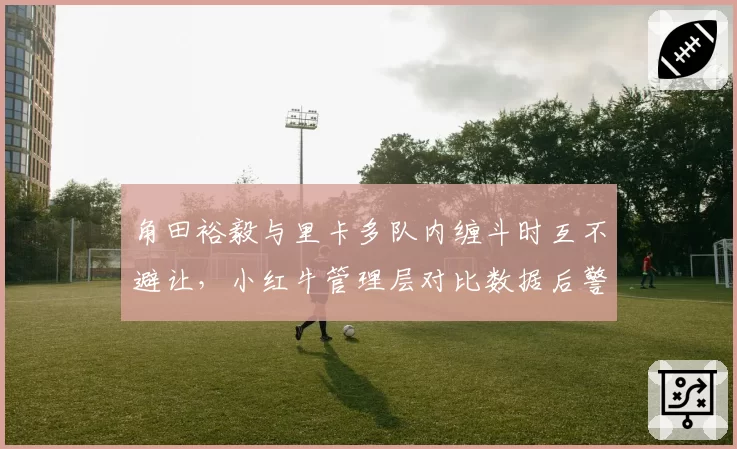 角田裕毅与里卡多队内缠斗时互不避让,小红牛管理层对比数据后警告将采取内部处罚